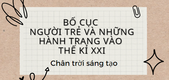 Bố cục Người trẻ và những hành trang vào thế kỉ XXI (2024) chính xác nhất lớp 11 - Chân trời sáng tạo