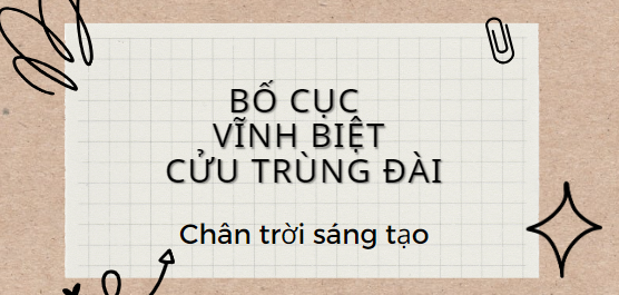 Bố cục Vĩnh biệt Cửu Trùng Đài (2024) chính xác nhất lớp 11 - Chân trời sáng tạo