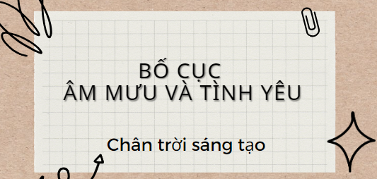 Bố cục Âm mưu và tình yêu (2024) chính xác nhất lớp 11 - Chân trời sáng tạo