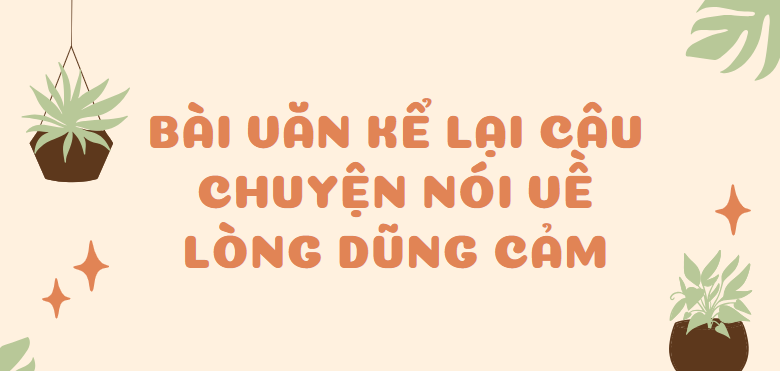 TOP 30 Bài văn Kể lại câu chuyện nói về lòng dũng cảm (2024) SIÊU HAY