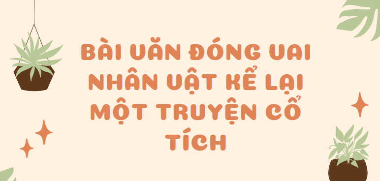 TOP 30 Bài văn Đóng vai nhân vật kể lại một truyện cổ tích (2024) SIÊU HAY