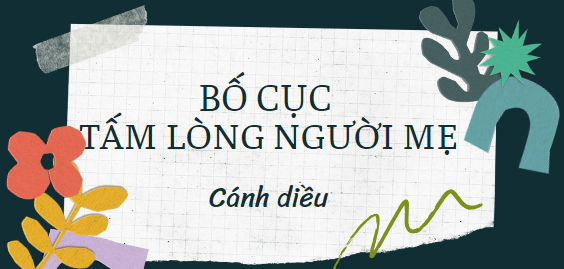 Bố cục Tấm lòng người mẹ (2024) chính xác nhất lớp 11 - Cánh diều