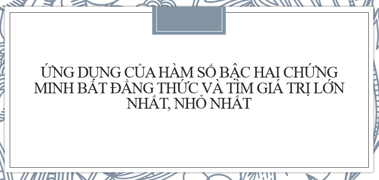 20 Bài tập Ứng dụng của hàm số bậc hai chứng minh bất đẳng thức và tìm giá trị nhỏ nhất, lớn nhất (2024) cực hay, có đáp án