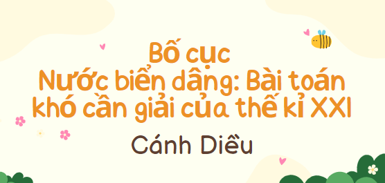 Bố cục Nước biển dâng: bài toán khó cần giải trong thế kỉ XXI (2024) chính xác nhất lớp 8 - Cánh diều