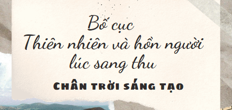 Bố cục Thiên nhiên và hồn người lúc sang thu (2024) chính xác nhất lớp 8 - Chân trời sáng tạo