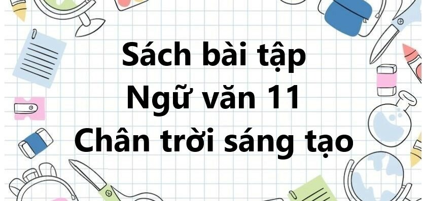 Sách bài tập Ngữ văn 11 Chân trời sáng tạo | Giải SBT Ngữ văn 11 Chân trời sáng tạo (hay, chi tiết)