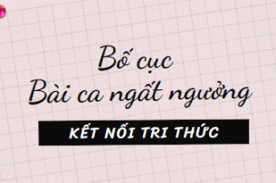 Bố cục Bài ca ngất ngưởng (2024) chính xác nhất lớp 11 - Kết nối tri thức