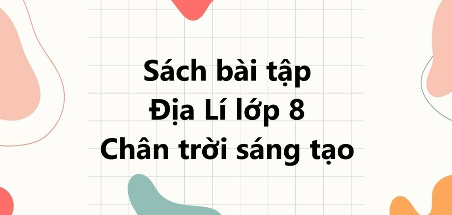 Giải SBT Địa lí 8 (Chân trời sáng tạo) Bài 1: Đặc điểm vị trí địa lí và phạm vi lãnh thổ