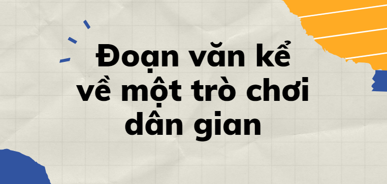 TOP 30 Đoạn văn kể về một trò chơi dân gian (2024) SIÊU HAY