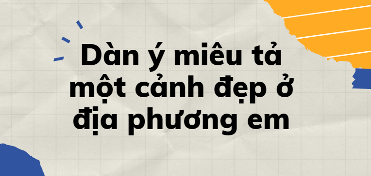 TOP 30 Dàn ý miêu tả một cảnh đẹp ở địa phương em (2024) SIÊU HAY