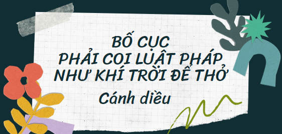 Bố cục Phải coi luật pháp như khí trời để thở (2024) chính xác nhất lớp 11 - Cánh diều