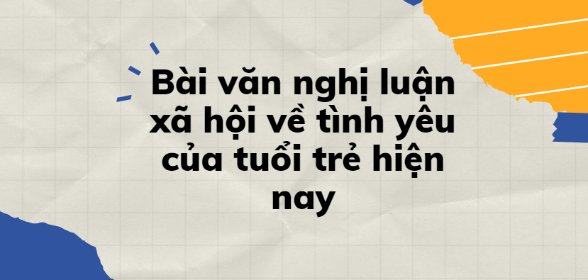 TOP 30 Bài văn nghị luận xã hội về tình yêu của tuổi trẻ hiện nay (2024) SIÊU HAY