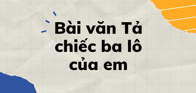 TOP 30 Bài văn Tả chiếc ba lô của em (2024) SIÊU HAY