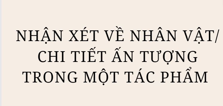 TOP 5 Bài văn Nhận xét về nhân vật/ chi tiết ấn tượng trong một tác phẩm (2024) HAY NHẤT