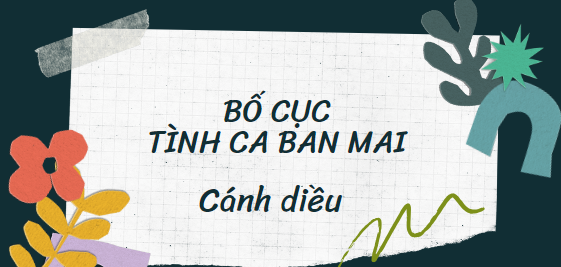 Bố cục Tình ca ban mai (2024) chính xác nhất lớp 11 - Cánh diều