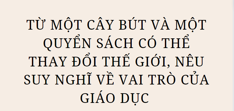 TOP 5 Bài văn Từ Một cây bút và một quyển sách có thể thay đổi thế giới, nêu suy nghĩ về vai trò của giáo dục (2024) HAY NHẤT