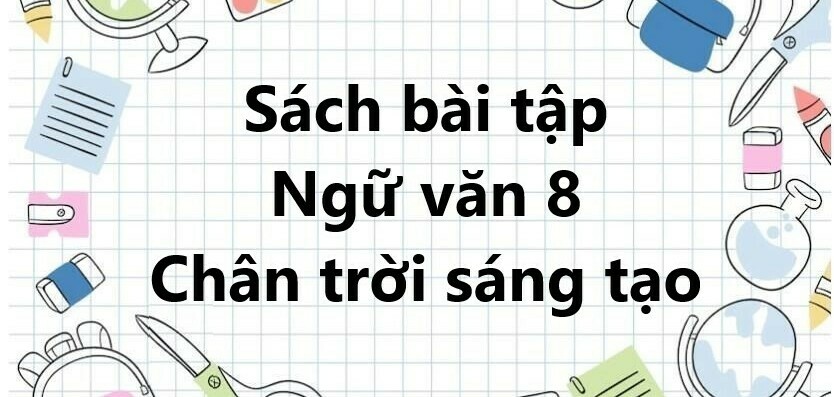 Sách bài tập Ngữ văn 8 Bài 1: Những gương mặt thân yêu | Chân trời sáng tạo