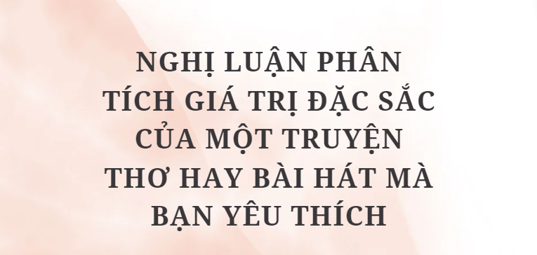 TOP 10 Bài văn Nghị luận phân tích giá trị đặc sắc của một truyện thơ hay bài hát mà bạn yêu thích (2024) HAY NHẤT