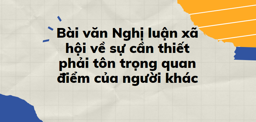 TOP 30 Đoạn văn Nghị luận xã hội về sự cần thiết phải tôn trọng quan điểm của người khác (2024) SIÊU HAY