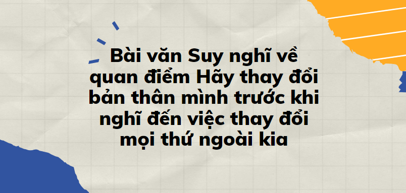 TOP 30 Bài văn Suy nghĩ về quan điểm Hãy thay đổi bản thân mình trước khi nghĩ đến việc thay đổi mọi thứ ngoài kia (2024) SIÊU HAY