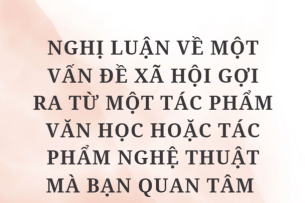 TOP 10 Bài văn Nghị luận về một vấn đề xã hội gợi ra từ một tác phẩm văn học hoặc tác phẩm nghệ thuật mà bạn quan tâm (2024) HAY NHẤT