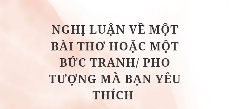 TOP 10 Bài văn Nghị luận về một bài thơ hoặc một bức tranh/ pho tượng mà bạn yêu thích (2024) HAY NHẤT