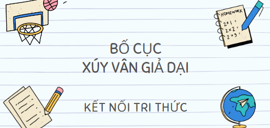 Bố cục Xúy Vân giả dại (2024) chính xác nhất Lớp 10 - Kết nối tri thức