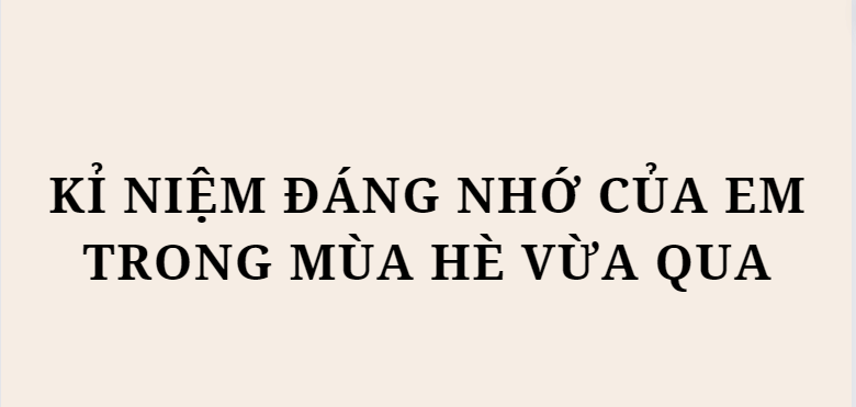 TOP 5 Bài văn Kỉ niệm đáng nhớ của em trong mùa hè vừa qua (2024) HAY NHẤT