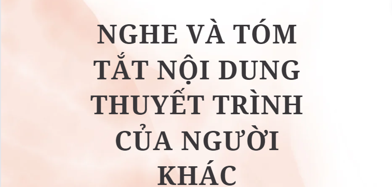 TOP 5 Bài Nghe và tóm tắt nội dung thuyết trình của người khác (2024) HAY NHẤT