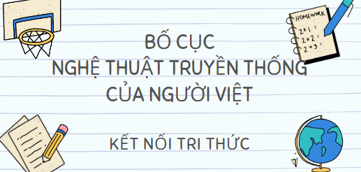 Bố cục Nghệ thuật truyền thống của người Việt (2024) chính xác nhất lớp 10 - Kết nối tri thức