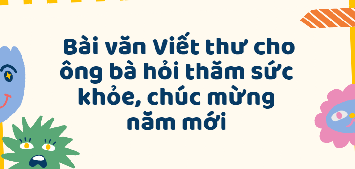 TOP 30 Bài văn Viết thư cho ông bà hỏi thăm sức khỏe, chúc mừng năm mới (2024) SIÊU HAY