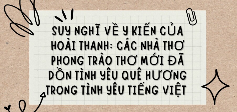 TOP 6 Bài văn Suy nghĩ về ý kiến của Hoài Thanh: Các nhà thơ phong trào Thơ mới đã dồn tình yêu quê hương trong tình yêu tiếng Việt (2024) HAY NHẤT