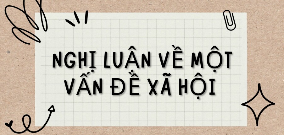 TOP 6 Bài văn Nghị luận về một vấn đề xã hội (2024) HAY NHẤT