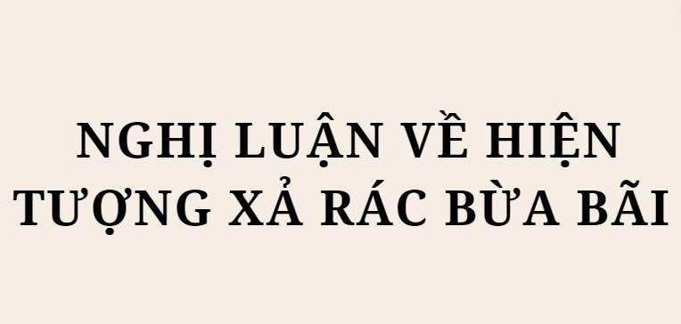 TOP 10 Bài văn Nghị luận về hiện tượng xả rác bừa bãi (2024) HAY NHẤT