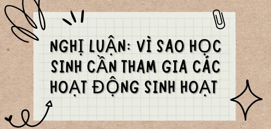 TOP 3 bài văn Nghị luận: Vì sao học sinh cần tham gia các hoạt động sinh hoạt (2024) HAY NHẤT