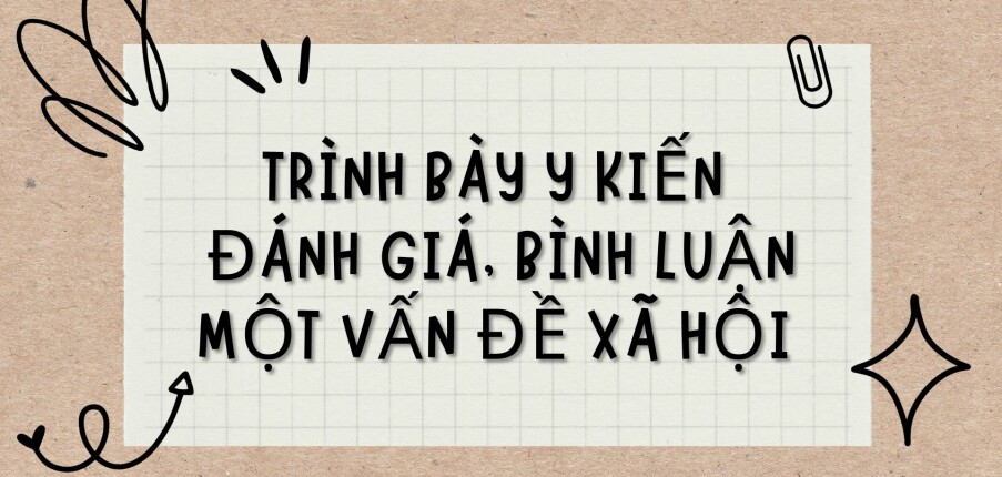 TOP 5 bài viết Trình bày ý kiến đánh giá, bình luận một vấn đề xã hội (2024) HAY NHẤT