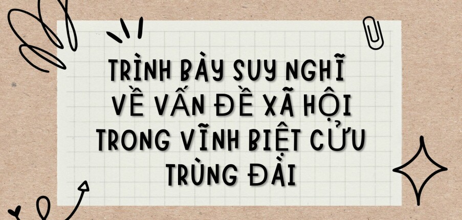 TOP 3 bài văn Trình bày suy nghĩ về vấn đề xã hội trong Vĩnh biệt Cửu Trùng Đài (2024) HAY NHẤT