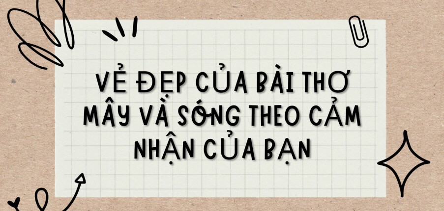 TOP 15 bài văn Vẻ đẹp của bài thơ Mây và sóng theo cảm nhận của bạn (2024) HAY NHẤT