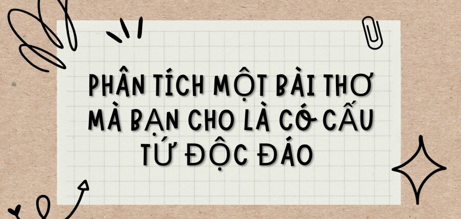 TOP 5 bài văn Phân tích một bài thơ mà bạn cho là có cấu tứ độc đáo (2024) HAY NHẤT