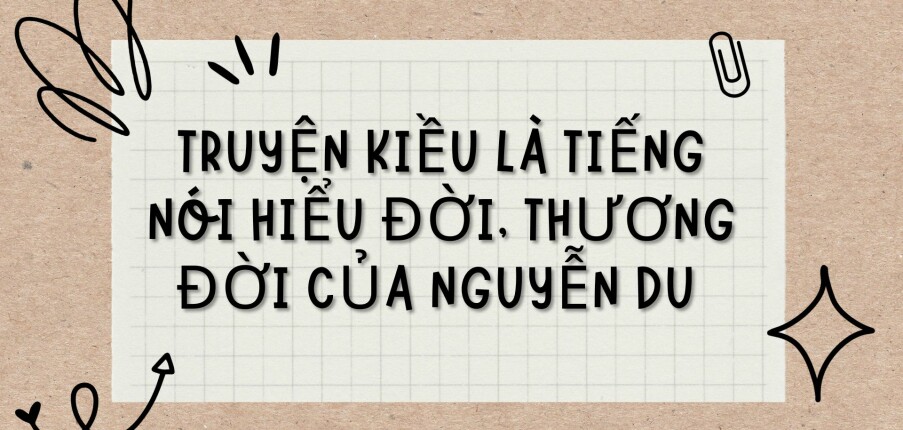 TOP 5 bài văn Truyện Kiều là tiếng nói hiểu đời, thương đời của Nguyễn Du (2024) HAY NHẤT