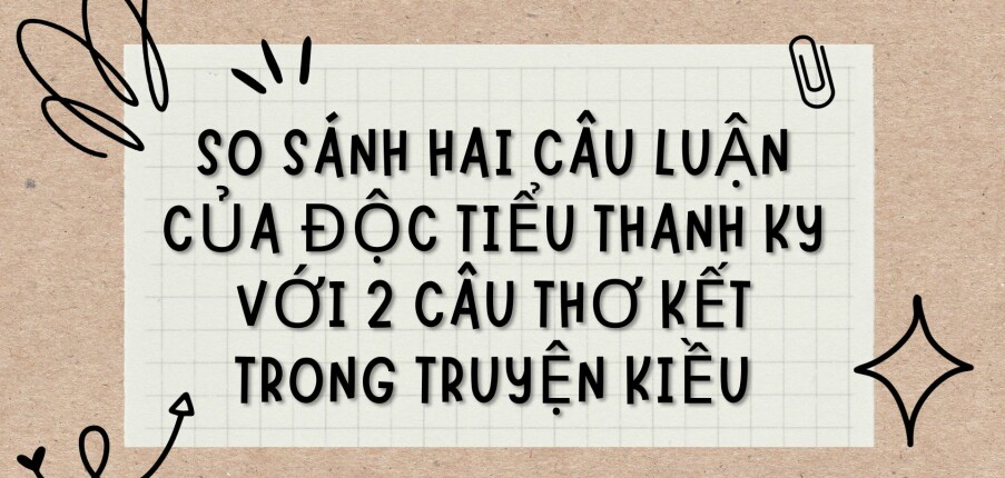 TOP 5 bài văn So sánh hai câu luận của Độc Tiểu Thanh ký với 2 câu thơ kết trong Truyện Kiều (2024) HAY NHẤT