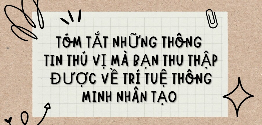 TOP 5 bài văn Tóm tắt những thông tin thú vị mà bạn thu thập được về trí tuệ thông minh nhân tạo (2024) HAY NHẤT