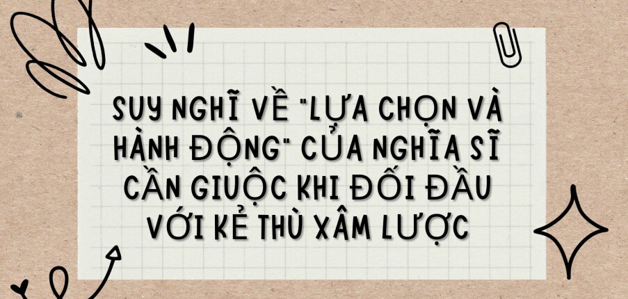 TOP 5 bài văn Suy nghĩ về “lựa chọn và hành động” của nghĩa sĩ Cần Giuộc khi đối đầu với kẻ thù xâm lược (2024) HAY NHẤT