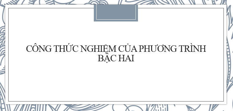 30 Bài tập về Công thức nghiệm của phương trình bậc hai (2024) chi tiết, có đáp án