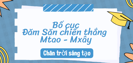 Bố cục Đăm Săn chiến thắng Mtao – Mxây (2024) chính xác nhất lớp 10 - Chân trời sáng tạo