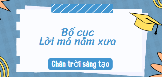 Bố cục Lời má năm xưa (2024) chính xác nhất lớp 10 - Chân trời sáng tạo