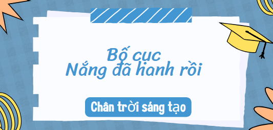 Bố cục Nắng đã hanh rồi (2024) chính xác nhất lớp 10 - Chân trời sáng tạo