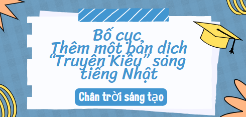 Bố cục Thêm một bản dịch “Truyện Kiều” sang tiếng Nhật (2024) chính xác nhất lớp 10 - Chân trời sáng tạo