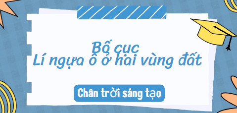 Bố cục Lí ngựa ô ở hai vùng đất (2024) chính xác nhất lớp 10 - Chân trời sáng tạo