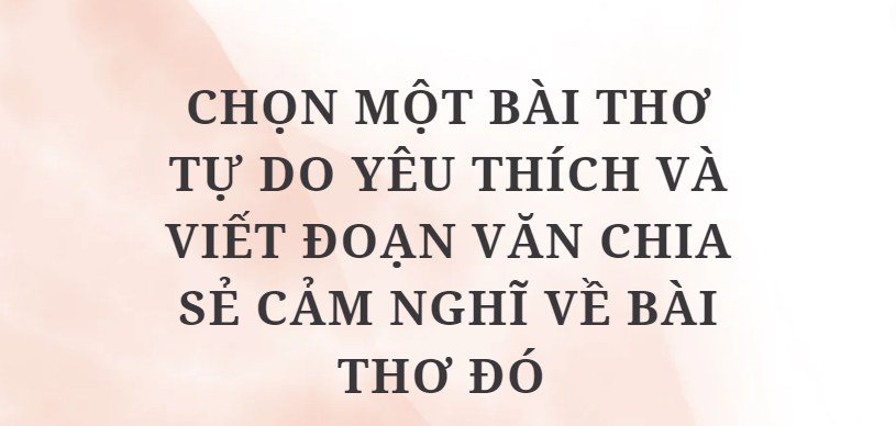 TOP 10 Bài văn Chọn một bài thơ tự do yêu thích và viết đoạn văn chia sẻ cảm nghĩ về bài thơ đó (2024) HAY NHẤT